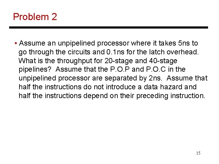 Problem 2 • Assume an unpipelined processor where it takes 5 ns to go