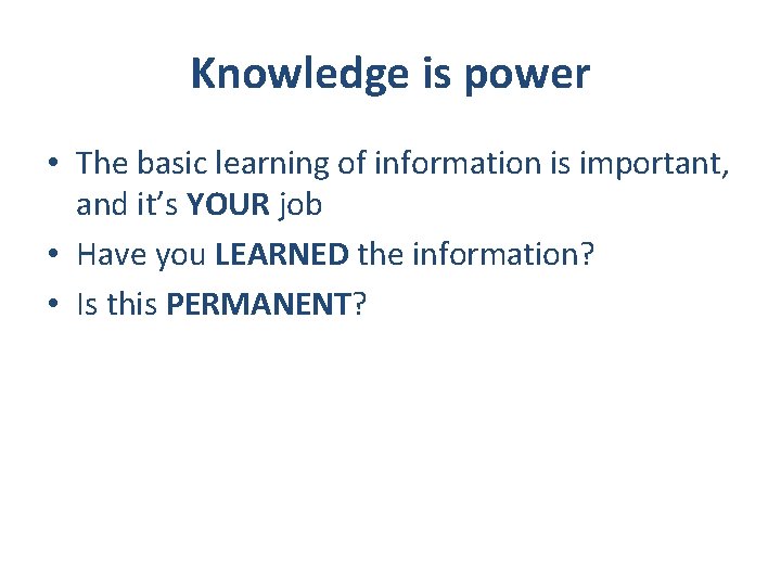 Knowledge is power • The basic learning of information is important, and it’s YOUR