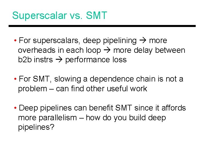 Superscalar vs. SMT • For superscalars, deep pipelining more overheads in each loop more