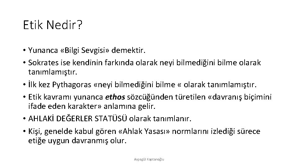 Etik Nedir? • Yunanca «Bilgi Sevgisi» demektir. • Sokrates ise kendinin farkında olarak neyi