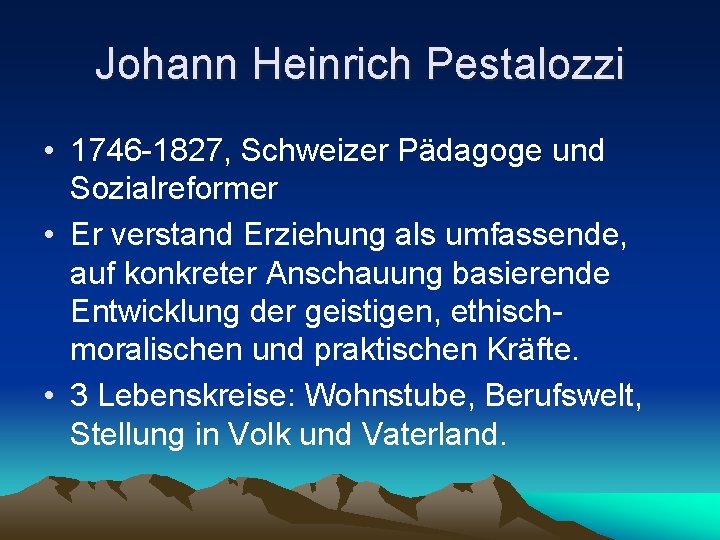 Johann Heinrich Pestalozzi • 1746 -1827, Schweizer Pädagoge und Sozialreformer • Er verstand Erziehung