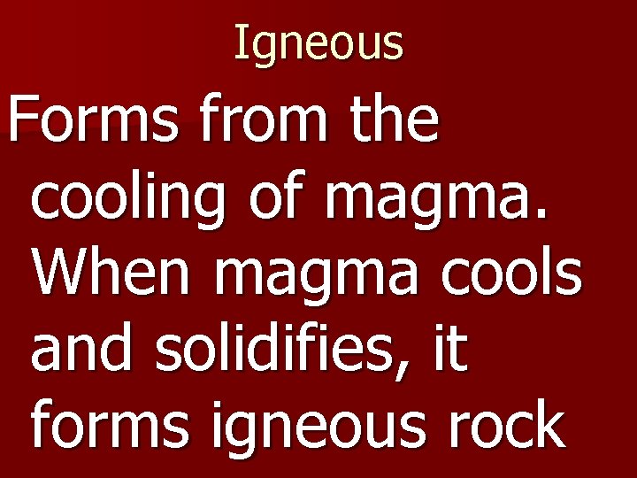 Igneous Forms from the cooling of magma. When magma cools and solidifies, it forms