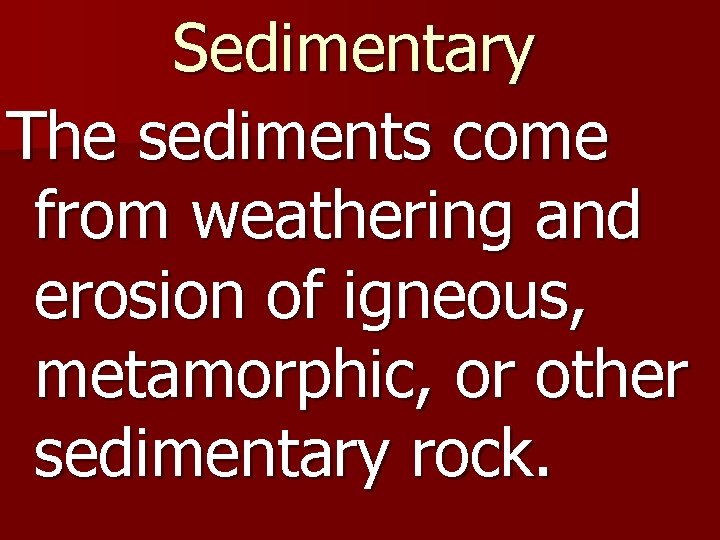 Sedimentary The sediments come from weathering and erosion of igneous, metamorphic, or other sedimentary