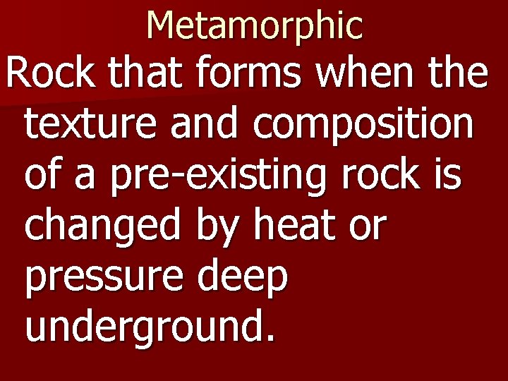 Metamorphic Rock that forms when the texture and composition of a pre-existing rock is