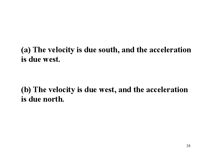 (a) The velocity is due south, and the acceleration is due west. (b) The (a) The velocity is due south, and the acceleration is due west. (b) The
