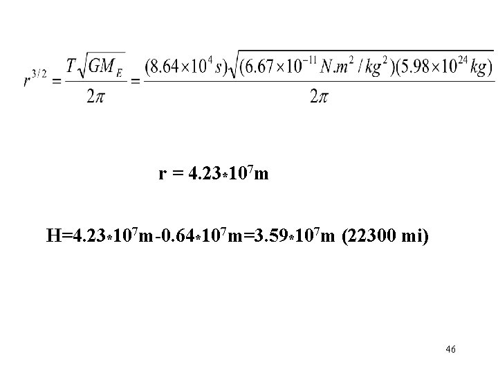 r = 4. 23*107 m H=4. 23*107 m-0. 64*107 m=3. 59*107 m (22300 mi) r = 4. 23*107 m H=4. 23*107 m-0. 64*107 m=3. 59*107 m (22300 mi)