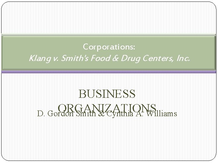 Corporations: Klang v. Smith's Food & Drug Centers, Inc. BUSINESS ORGANIZATIONS D. Gordon Smith
