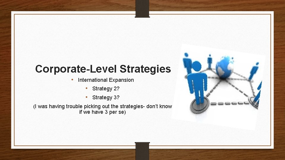 Corporate-Level Strategies • International Expansion • Strategy 2? • Strategy 3? (I was having
