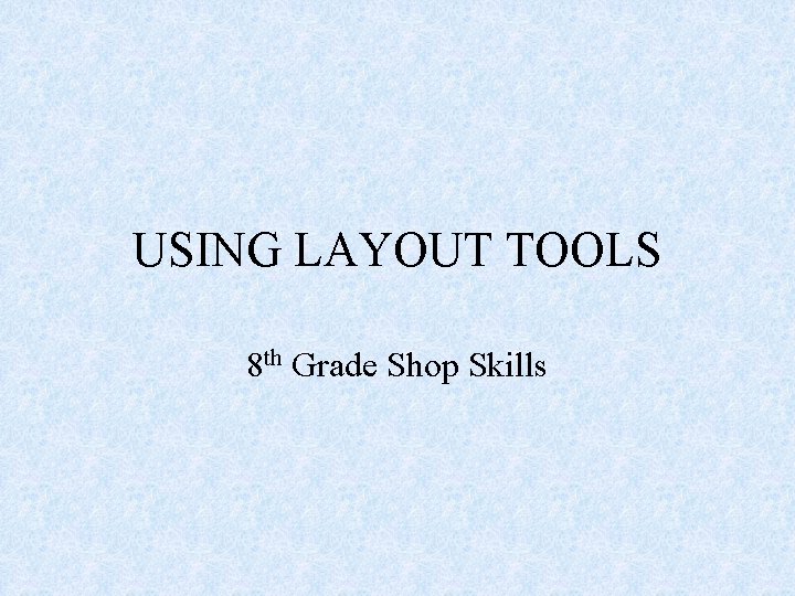 USING LAYOUT TOOLS 8 th Grade Shop Skills 