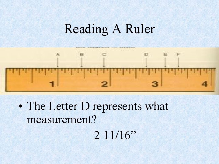 Reading A Ruler • The Letter D represents what measurement? 2 11/16” 