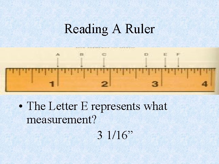 Reading A Ruler • The Letter E represents what measurement? 3 1/16” 