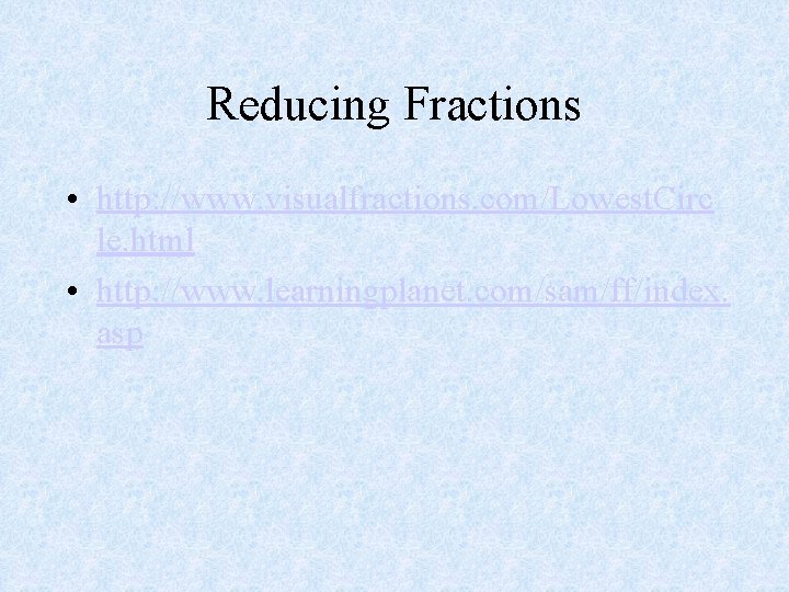 Reducing Fractions • http: //www. visualfractions. com/Lowest. Circ le. html • http: //www. learningplanet.