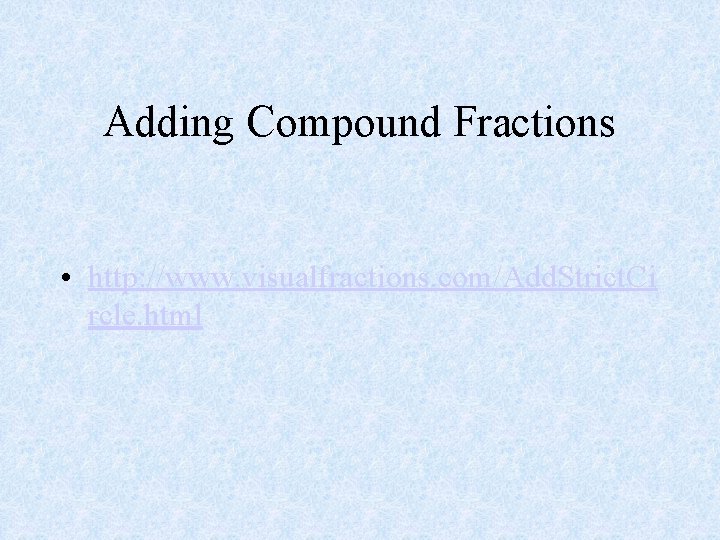 Adding Compound Fractions • http: //www. visualfractions. com/Add. Strict. Ci rcle. html 