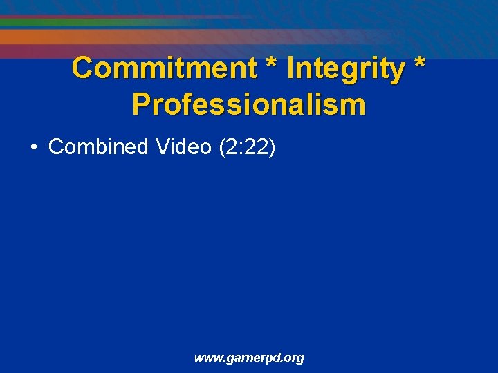 Commitment * Integrity * Professionalism • Combined Video (2: 22) www. garnerpd. org 