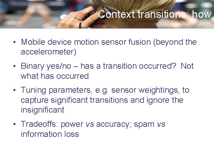 Context transitions: how • Mobile device motion sensor fusion (beyond the accelerometer) • Binary