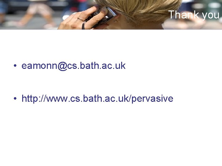 Thank you • eamonn@cs. bath. ac. uk • http: //www. cs. bath. ac. uk/pervasive