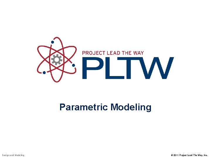 Parametric Modeling Design and Modeling © 2011 Project Lead The Way, Inc. 