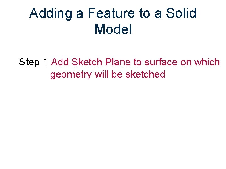 Adding a Feature to a Solid Model Step 1 Add Sketch Plane to surface