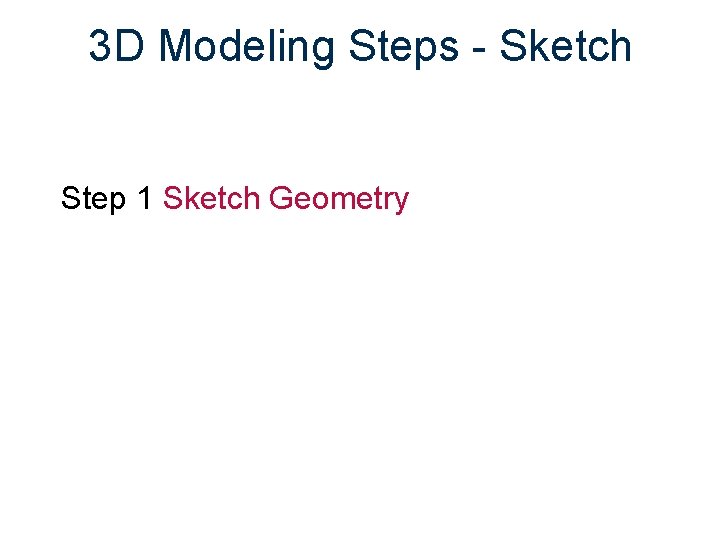 3 D Modeling Steps - Sketch Step 1 Sketch Geometry 