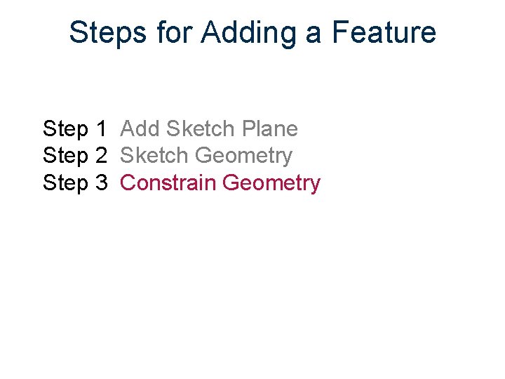 Steps for Adding a Feature Step 1 Add Sketch Plane Step 2 Sketch Geometry
