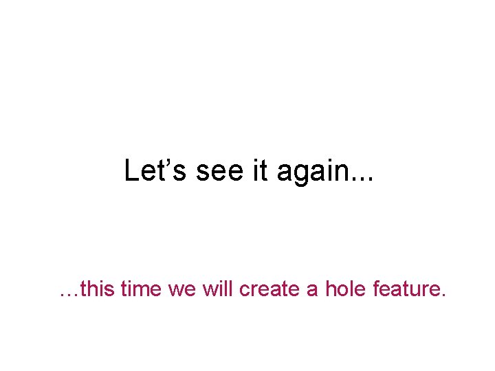 Let’s see it again… …this time we will create a hole feature. 