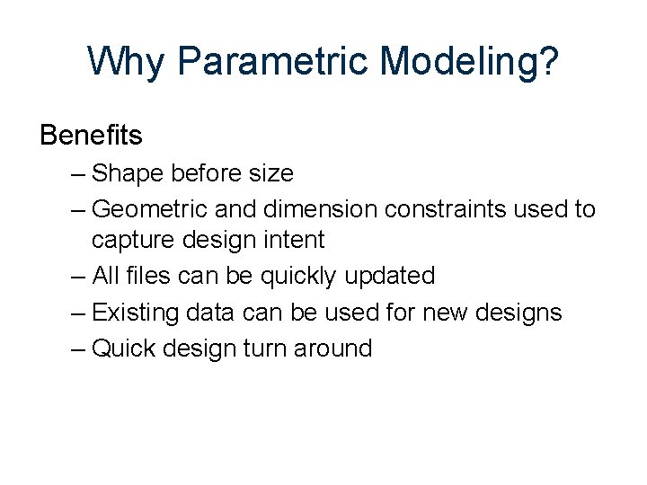 Why Parametric Modeling? Benefits – Shape before size – Geometric and dimension constraints used