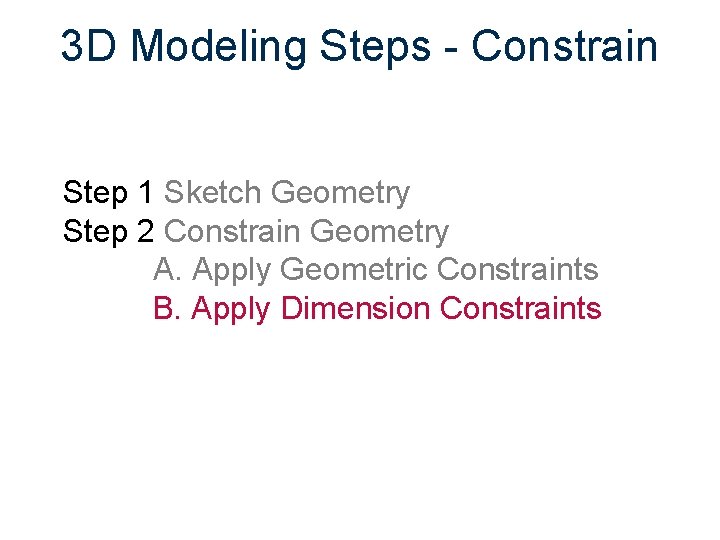 3 D Modeling Steps - Constrain Step 1 Sketch Geometry Step 2 Constrain Geometry