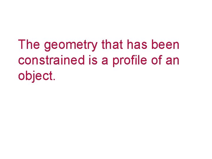 The geometry that has been constrained is a profile of an object. 