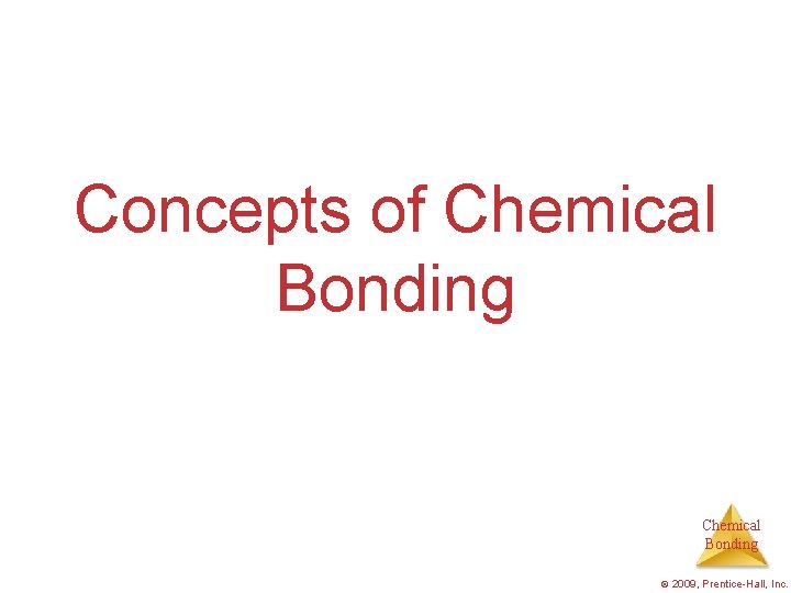 Concepts of Chemical Bonding © 2009, Prentice-Hall, Inc. 