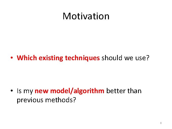 Motivation • Which existing techniques should we use? • Is my new model/algorithm better Motivation • Which existing techniques should we use? • Is my new model/algorithm better