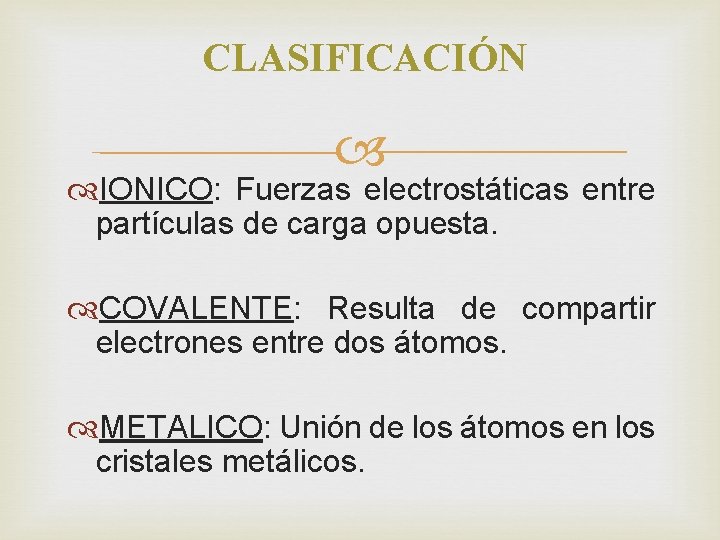 CLASIFICACIÓN IONICO: Fuerzas electrostáticas entre partículas de carga opuesta. COVALENTE: Resulta de compartir electrones