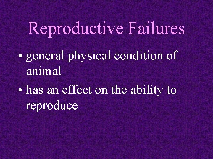 Reproductive Failures • general physical condition of animal • has an effect on the