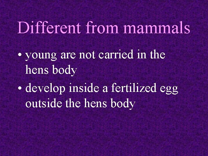 Different from mammals • young are not carried in the hens body • develop