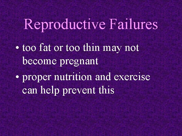 Reproductive Failures • too fat or too thin may not become pregnant • proper