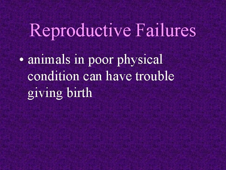 Reproductive Failures • animals in poor physical condition can have trouble giving birth 