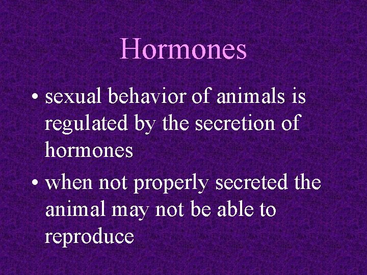 Hormones • sexual behavior of animals is regulated by the secretion of hormones •