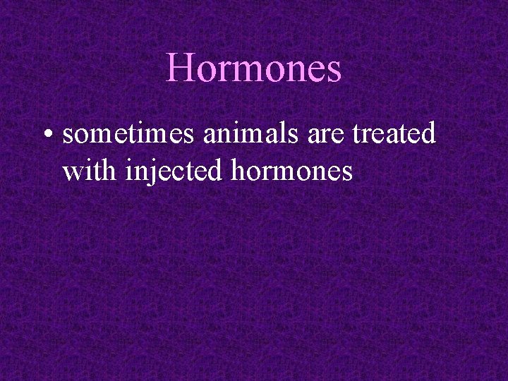 Hormones • sometimes animals are treated with injected hormones 