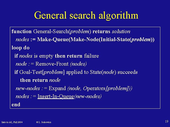 General search algorithm function General-Search(problem) returns solution nodes : = Make-Queue(Make-Node(Initial-State(problem)) loop do if