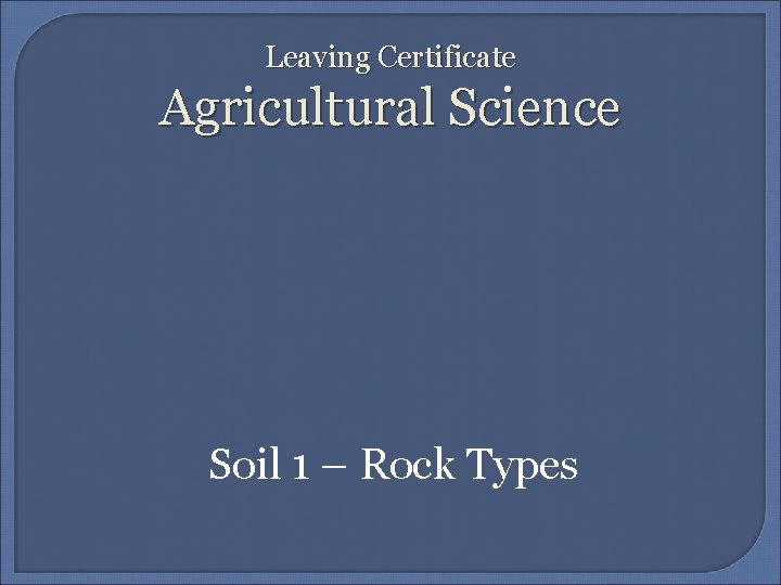 Leaving Certificate Agricultural Science Soil 1 – Rock Types 