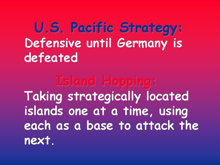 U. S. Pacific Strategy: Defensive until Germany is defeated Island Hopping: Taking strategically located