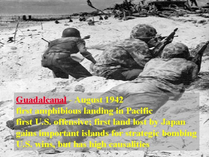 Guadalcanal - August 1942 first amphibious landing in Pacific first U. S. offensive; first