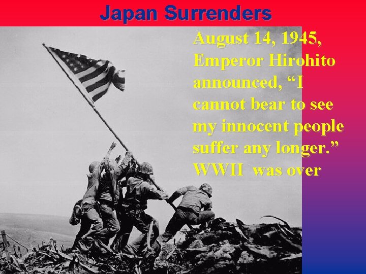 Japan Surrenders August 14, 1945, Emperor Hirohito announced, “I cannot bear to see my