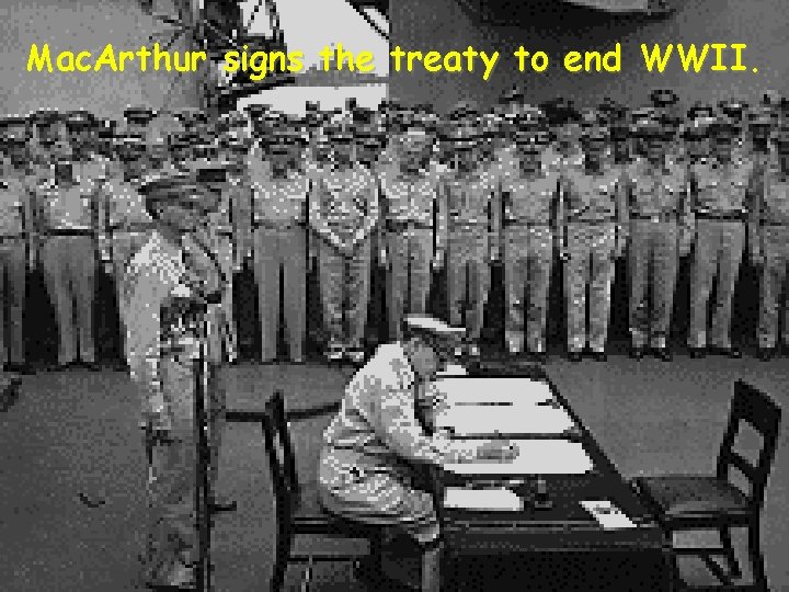 Mac. Arthur signs the treaty to end WWII. 