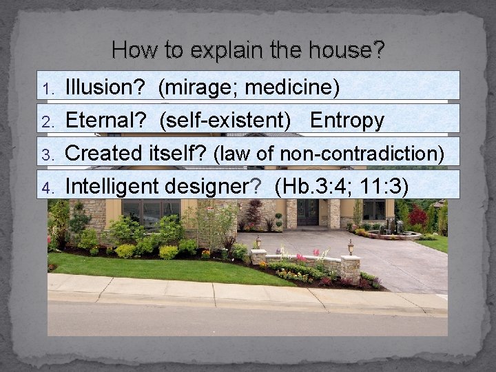 How to explain the house? 1. Illusion? (mirage; medicine) 2. Eternal? (self-existent) Entropy Created