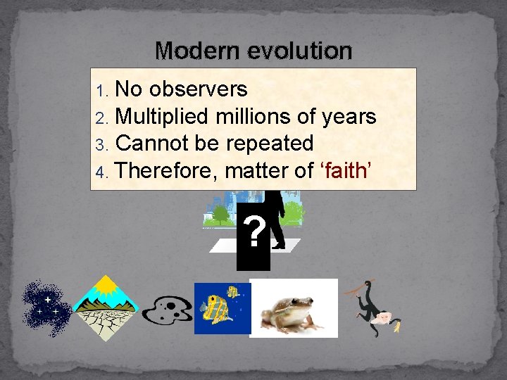 Modern evolution 1. No observers 2. Multiplied millions of years 3. Cannot be repeated