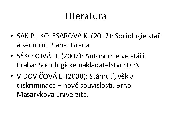 Literatura • SAK P. , KOLESÁROVÁ K. (2012): Sociologie stáří a seniorů. Praha: Grada