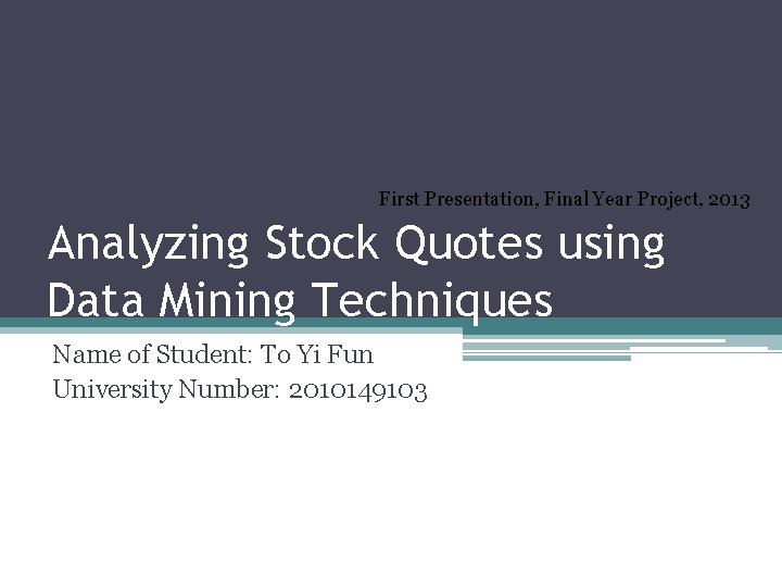 First Presentation, Final Year Project, 2013 Analyzing Stock Quotes using Data Mining Techniques Name