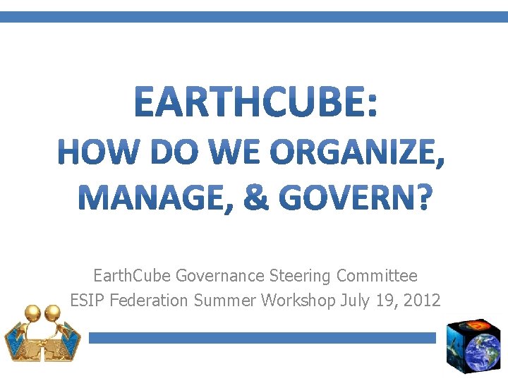 Earth. Cube Governance Steering Committee ESIP Federation Summer Workshop July 19, 2012 