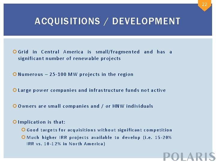 22 ACQUISITIONS / DEVELOPMENT Grid in Central America is small/fragmented and has a significant