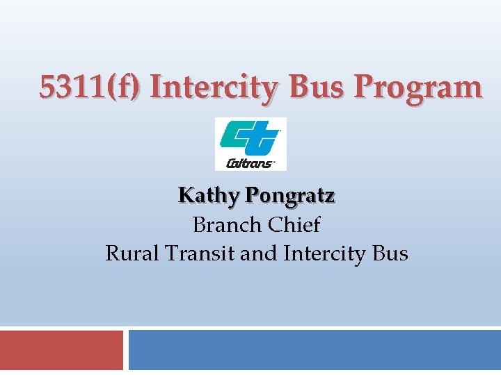 5311(f) Intercity Bus Program Kathy Pongratz Branch Chief Rural Transit and Intercity Bus 